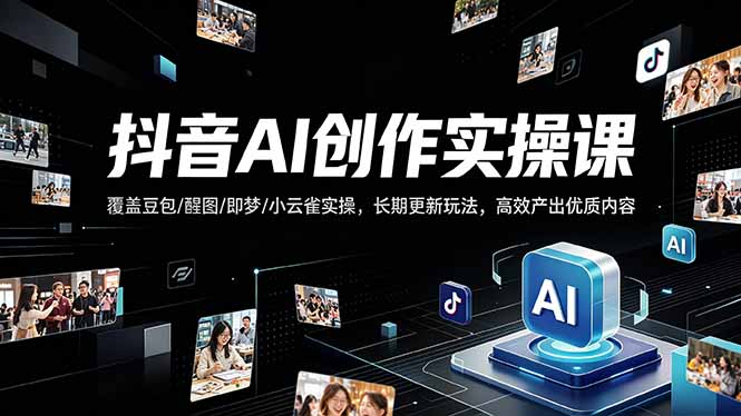 抖音AI创作变现课，覆盖豆包/醒图/即梦/小云雀实操，长期更新玩法，高效产出优质内容-铜臭网