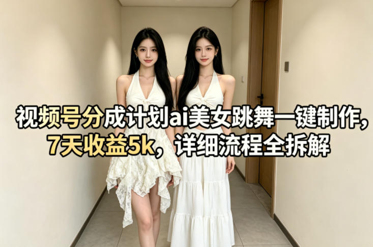 视频号分成计划ai美女跳舞一键制作，7天收益5k，详细流程全拆解-铜臭网
