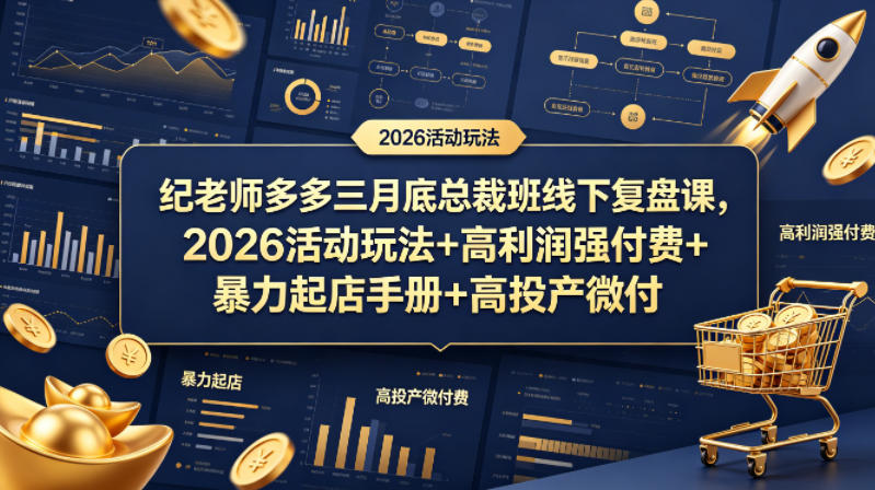纪老师多多三月底总裁班线下复盘课，2026活动玩法+高利润强付费+暴力起店手册+高投产微付费-铜臭网