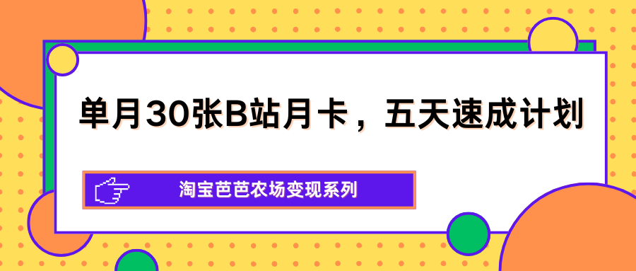 单月30张B站月卡，五天速成计划，淘宝芭芭农场变现系列-铜臭网