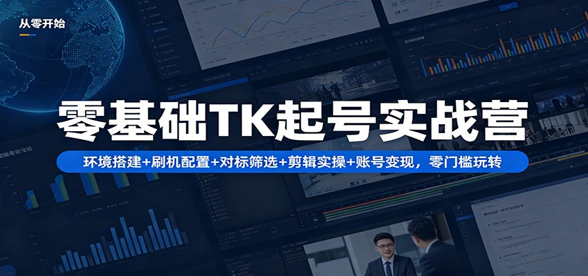 零基础TK起号实战营：环境搭建+ 刷机配置+对标筛选+剪辑实操+账号变现，零门槛玩转-铜臭网
