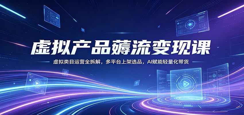 虚拟产品薅流变现课：虚拟类目运营全拆解，多平台上架选品，AI赋能轻量化带货-铜臭网