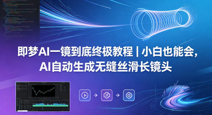 即梦AI一镜到底终极教程｜小白也能会，AI自动生成无缝丝滑长镜头-铜臭网