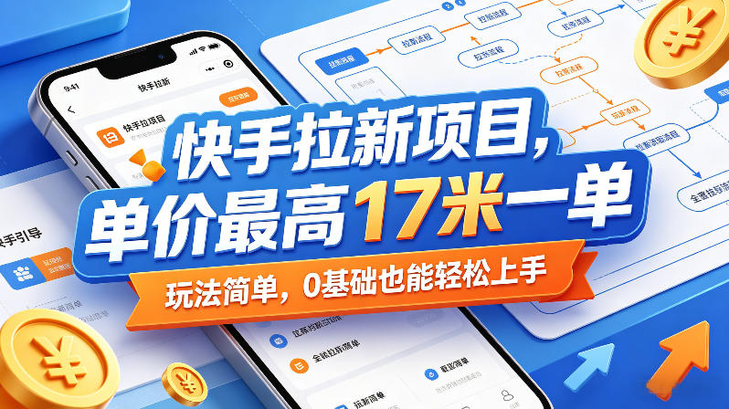 快手拉新项目，单价最高17米一单，玩法简单，0基础也能轻松上手-铜臭网