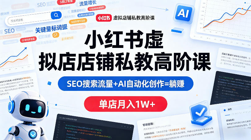 小红书虚拟店铺私教高阶课，SEO搜索流量+AI自动化创作=躺賺，单店月入1W+-铜臭网