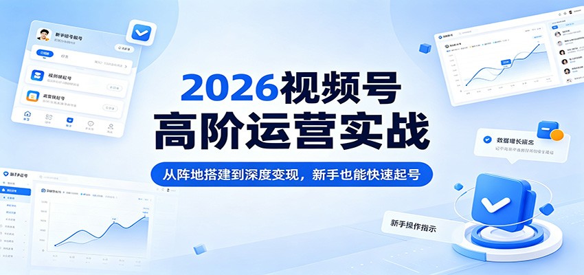 2026视频号高阶运营实战：从阵地搭建到深度变现，新手也能快速起号-铜臭网