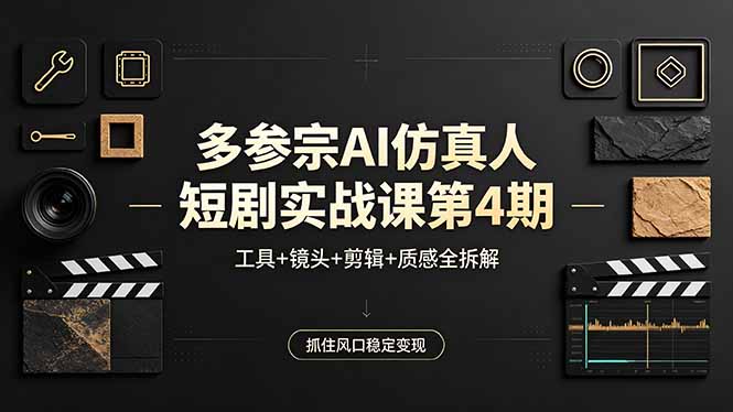 多参宗AI仿真人短剧实战课第4期，工具+镜头+剪辑+质感全拆解，抓住风口稳定变现-铜臭网