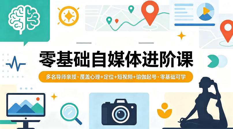 零基础自媒体进阶课，多名导师亲授，覆盖心理+定位+短视频+瑜伽起号，零基础可学-铜臭网