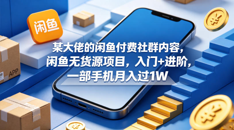 某大佬的闲鱼付费社群内容，闲鱼无货源项目，入门+进阶，一部手机月入过1W-铜臭网