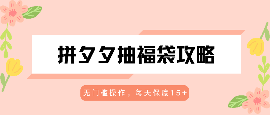 拼夕夕抽福袋攻略，无门槛操作，每天保底15+-铜臭网