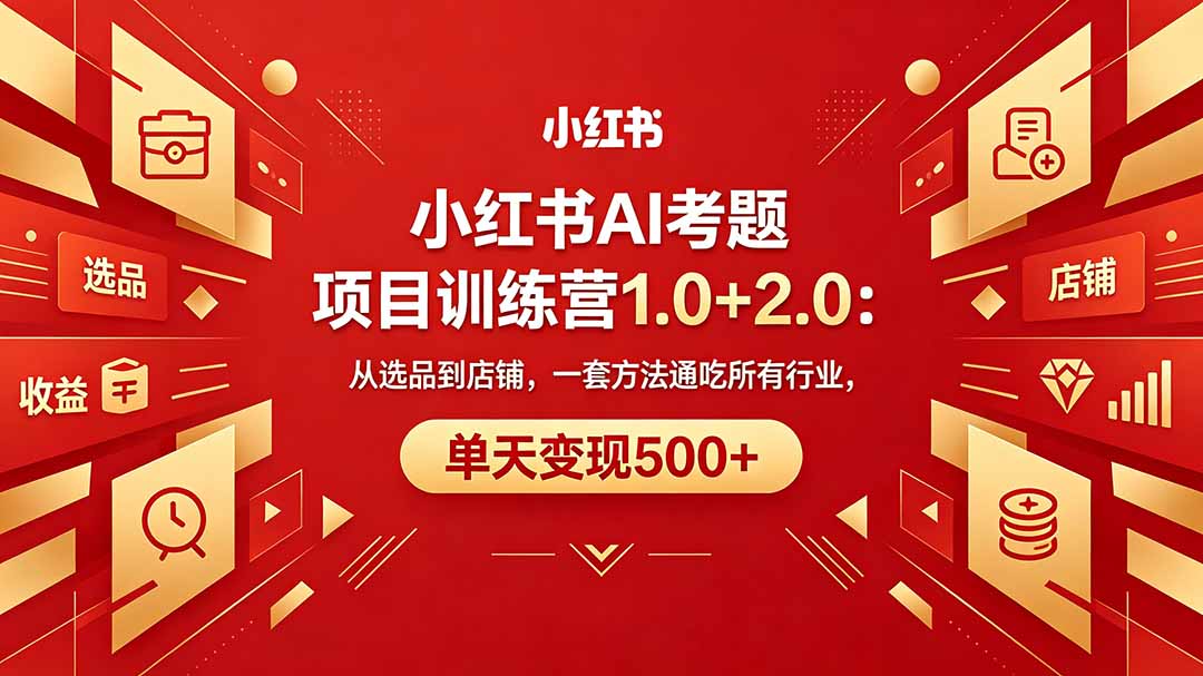 黄岛主小红书AI考题项目训练营1.0+2.0：从选品到店铺，一套方法通吃所有行业，单天变现500+-铜臭网
