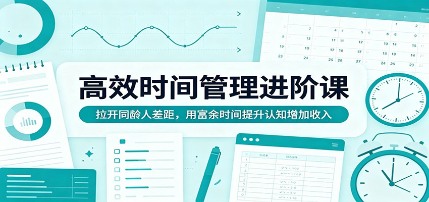 高效时间管理进阶课：拉开同龄人差距，用富余时间提升认知增加收入-铜臭网