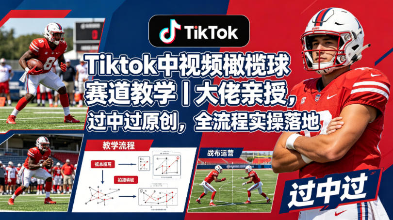 Tiktok中视频橄榄球赛道教学｜大佬亲授，过中过原创，全流程实操落地-铜臭网