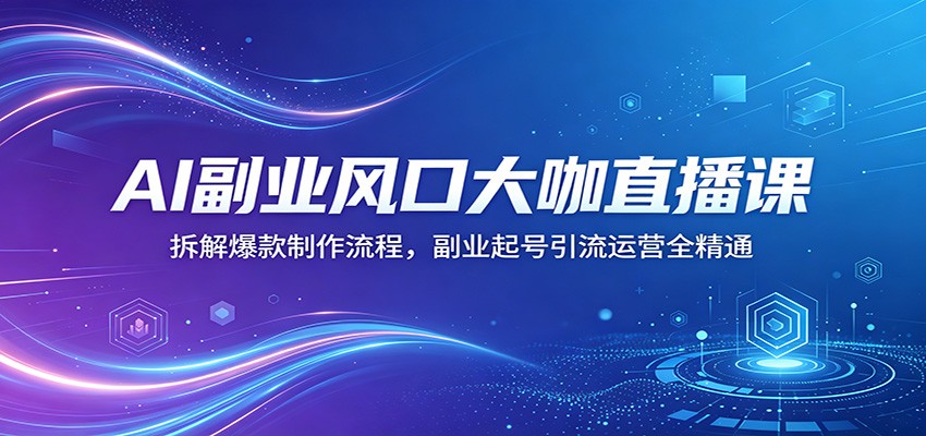 AI副业风口大咖直播课：拆解爆款制作流程，副业起号引流运营全精通-铜臭网