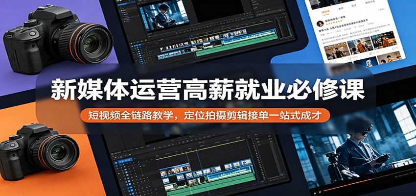 新媒体运营高薪就业必修课：短视频全链路教学，定位拍摄剪辑接单一站式成才-铜臭网