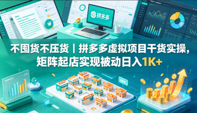 不囤货不压货｜拼多多虚拟项目干货实操，矩阵起店实现被动日入1K+【揭秘】-铜臭网