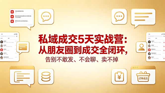 私域成交5天实战营：从朋友圈到成交全闭环，告别不敢发、不会聊、卖不掉-铜臭网