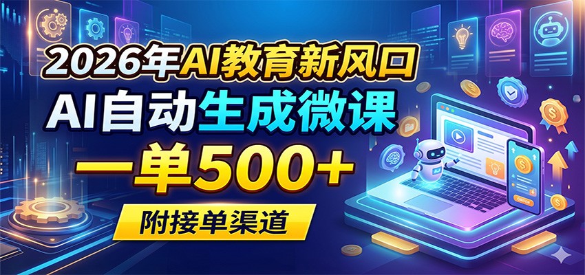 2026年AI教育新风口，AI自动生成微课，一单500+，附接单渠道-铜臭网