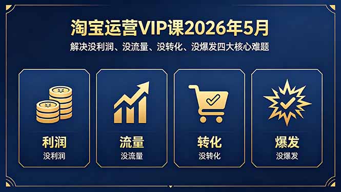 淘宝运营VIP课2026年5月：解决没利润、没流量、没转化、没爆发四大核心难题-铜臭网