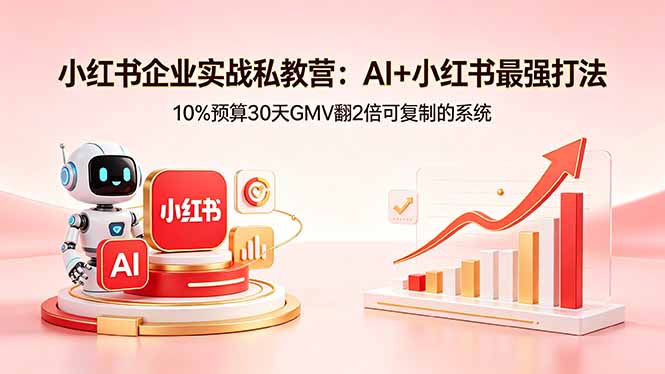 小红书企业实战私教营：AI+小红书最强打法，10%预算30天GMV翻2倍可复制的系统-铜臭网