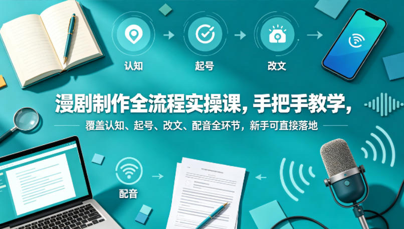 漫剧制作全流程实操课,手把手教学,覆盖认知、起号、改文、配音全环节,新手可直接落地-铜臭网