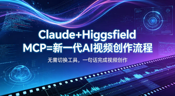 Claude+Higgsfield MCP=新一代AI视频创作流程，不需要切换工具，一句话就能完成视频创作-铜臭网