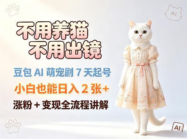 不用养猫不用出镜，豆包AI萌宠剧7天起号，小白也能日入2张+，涨粉+变现全流程讲解-铜臭网