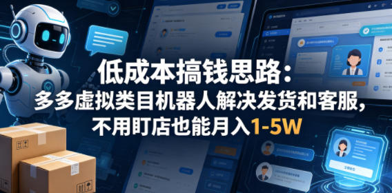 低成本搞钱思路:多多虚拟类目机器人解决发货和客服,不用盯店也能月入1-5W【揭秘】-铜臭网