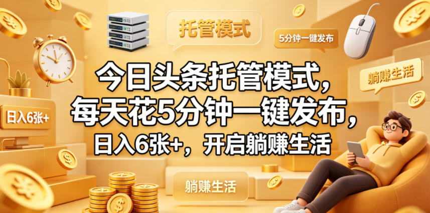 今日头条托管模式，每天花5分钟一键发布，日入6张+，开启躺賺生活【揭秘】-铜臭网