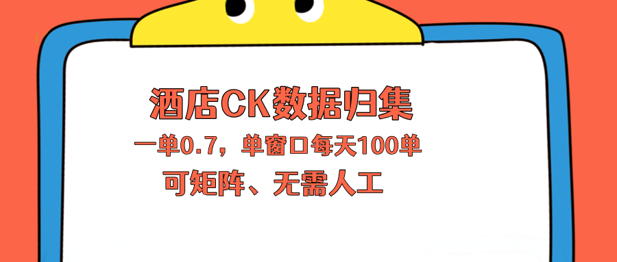 上班也能玩的酒店CK数据归集，一单0.7单窗口每天可做100单，一个人就能矩阵操作-铜臭网