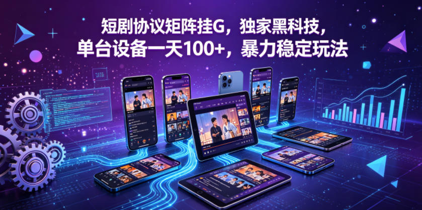 短剧协议矩阵挂G,独家黑科技,单台设备一天100+,暴力稳定玩法【揭秘】-铜臭网