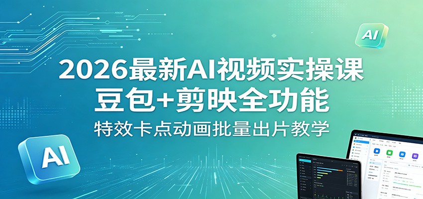 2026最新AI视频实操课：豆包+剪映全功能，特效卡点动画批量出片教学-铜臭网