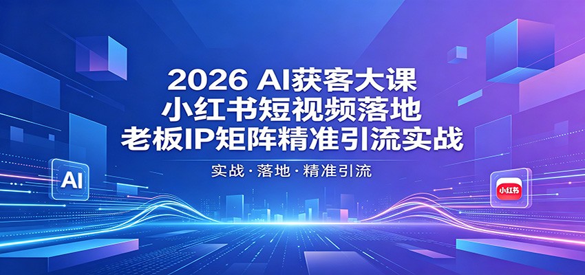 2026AI获客大课：小红书短视频落地，老板IP矩阵精准引流实战-铜臭网