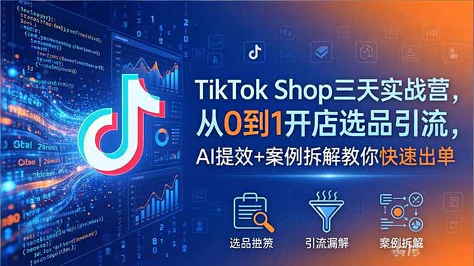 TikTok Shop三天实战营2026年5月,从0到1开店选品引流,AI提效+案例拆解教你快速出单-铜臭网