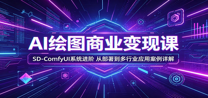 AI绘图商业变现课：SD-ComfyUI系统进阶，从部署到多行业应用案例详解-铜臭网