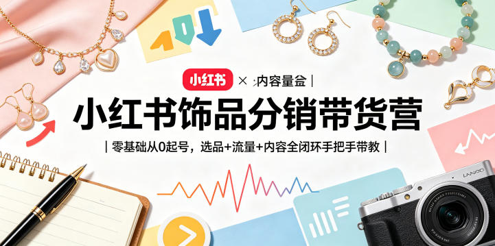 小红书饰品分销带货营|零基础从0起号,选品+流量+内容全闭环手把手带教-铜臭网