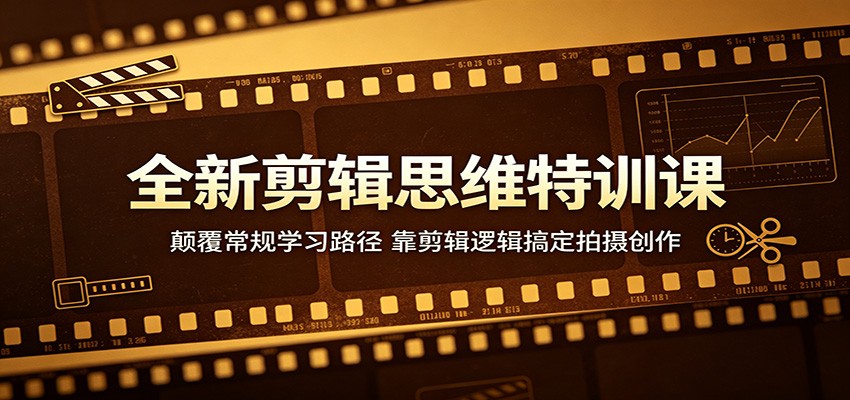 全新剪辑思维特训课:颠覆常规学习路径,靠剪辑逻辑搞定拍摄创作-铜臭网