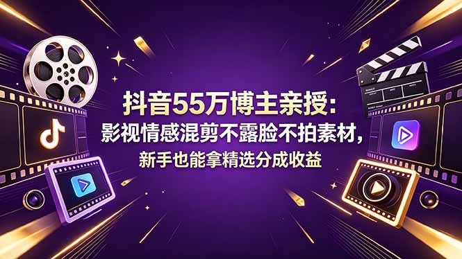 抖音55万博主亲授：影视情感混剪不露脸不拍素材，新手也能拿精选分成收益-铜臭网