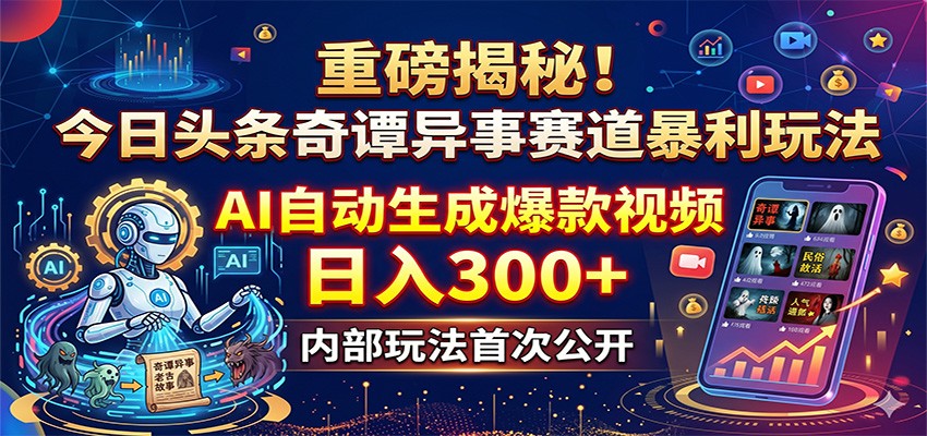 重磅揭秘！今日头条奇谭异事赛道暴利玩法：AI自动生成爆款视频，日入300+-铜臭网