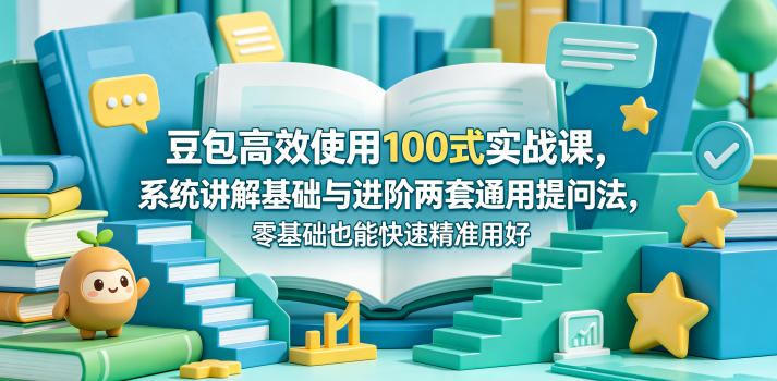 豆包高效使用100式实战课，系统讲解基础与进阶两套通用提问法，零基础也能快速精准用好豆包-铜臭网