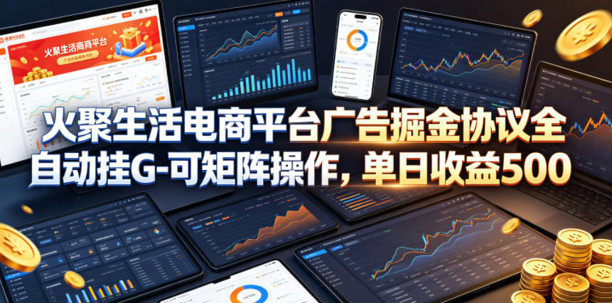 火聚生活电商平台广告掘金协议全自动挂G-可矩阵操作,单日收益5张+【揭秘】-铜臭网