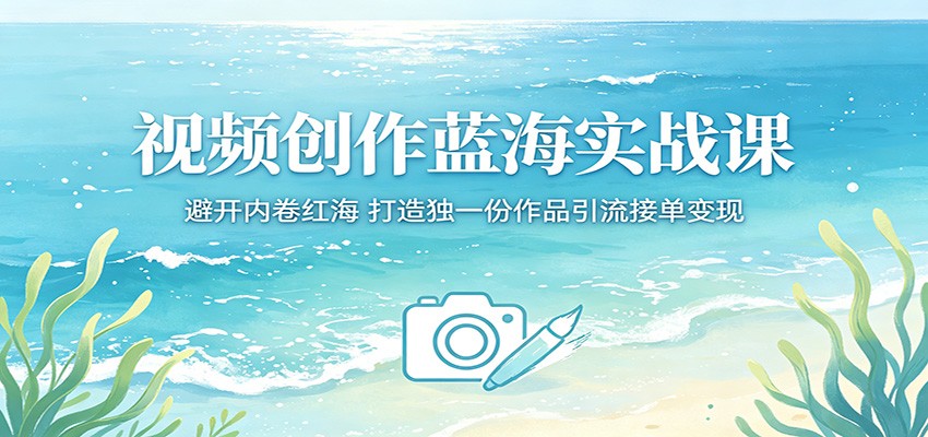 视频创作蓝海实战课：避开内卷红海，打造独一份作品引流接单变现-铜臭网