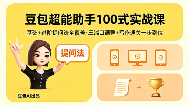 豆包超能助手100式实战课,基础+进阶提问法全覆盖,三端口调整+写作通关一步到位-铜臭网