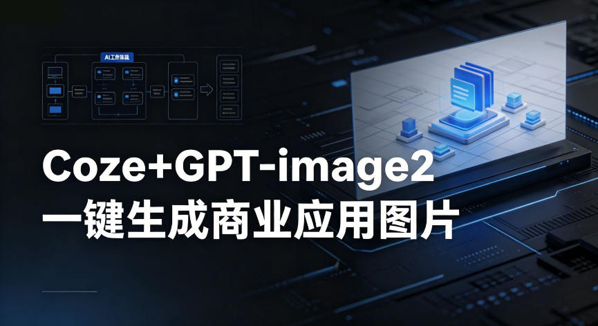 【Coze工作流搭建实操教程】coze+GPT-image2一键生成商业应用图片,全流程保姆级教学-铜臭网