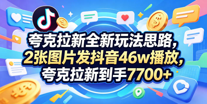 夸克拉新全新玩法思路，2张图片发抖音46w播放，夸克拉新到手7700+，3385字完整教程附上【付费文章】-铜臭网