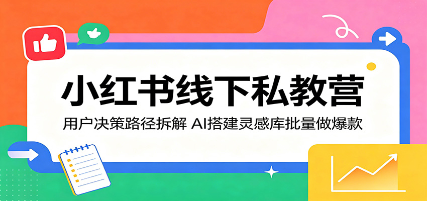 小红书线下私教营：用户决策路径拆解，AI搭建灵感库批量做爆款-铜臭网