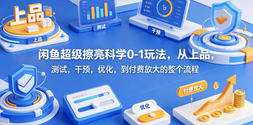 闲鱼超级擦亮科学0-1玩法,从上品,测试,干预,优化,到付费放大的整个流程-铜臭网