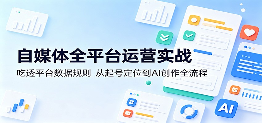 自媒体全平台运营实战：吃透平台数据规则，从起号定位到AI创作全流程-铜臭网