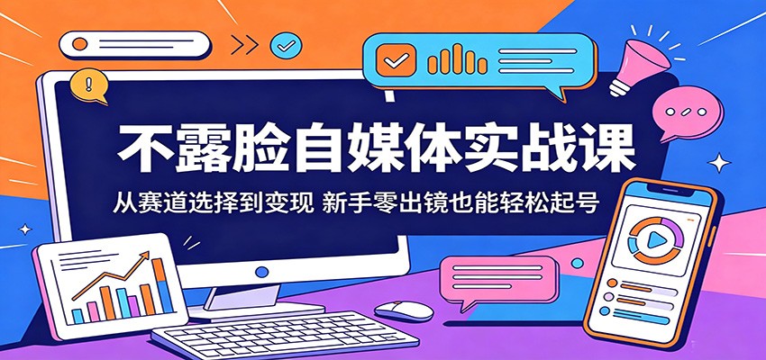 不露脸自媒体实战课：从赛道选择到变现，新手零出镜也能轻松起号-铜臭网