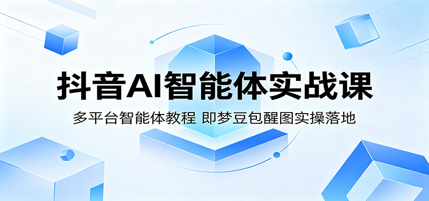 抖音AI智能体实战课：多平台智能体教程，即梦豆包醒图实操落地-铜臭网